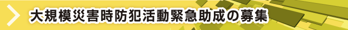 大規模災害発生時における防犯活動緊急支援助成の募集